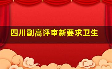 四川副高评审新要求卫生