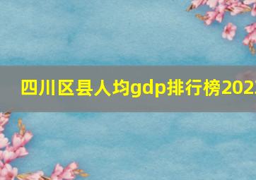 四川区县人均gdp排行榜2023