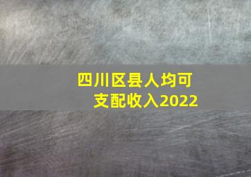 四川区县人均可支配收入2022