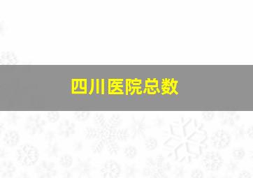 四川医院总数