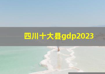 四川十大县gdp2023