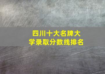 四川十大名牌大学录取分数线排名