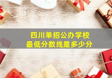 四川单招公办学校最低分数线是多少分