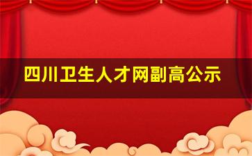 四川卫生人才网副高公示