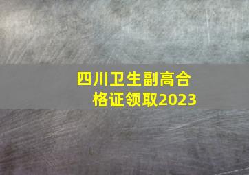 四川卫生副高合格证领取2023