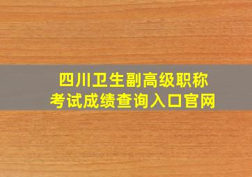 四川卫生副高级职称考试成绩查询入口官网