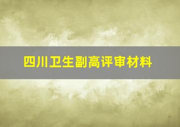 四川卫生副高评审材料