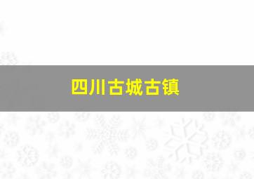 四川古城古镇