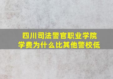 四川司法警官职业学院学费为什么比其他警校低