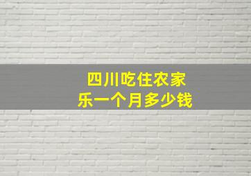 四川吃住农家乐一个月多少钱