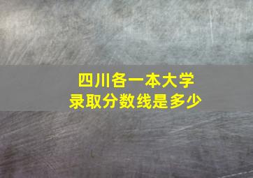 四川各一本大学录取分数线是多少