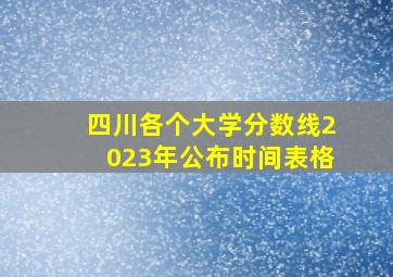 四川各个大学分数线2023年公布时间表格