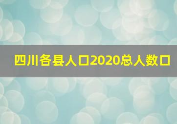 四川各县人口2020总人数口