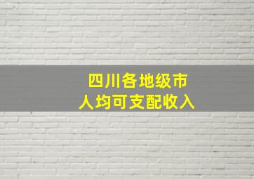 四川各地级市人均可支配收入