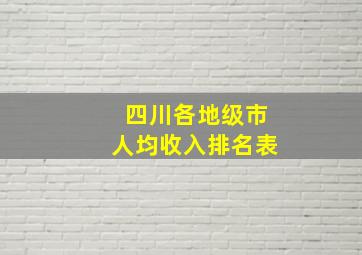 四川各地级市人均收入排名表