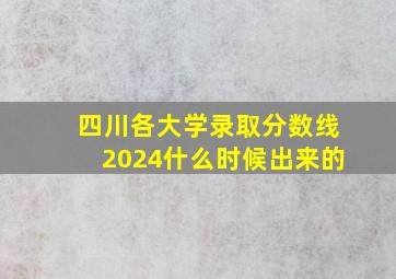 四川各大学录取分数线2024什么时候出来的