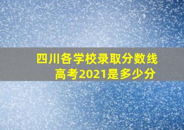 四川各学校录取分数线高考2021是多少分