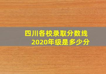 四川各校录取分数线2020年级是多少分