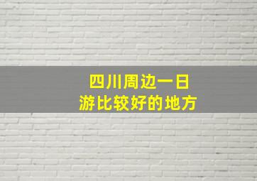 四川周边一日游比较好的地方