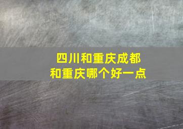 四川和重庆成都和重庆哪个好一点