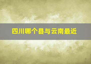 四川哪个县与云南最近