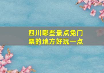 四川哪些景点免门票的地方好玩一点