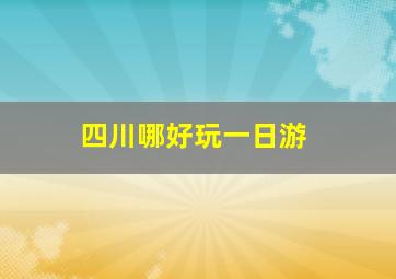 四川哪好玩一日游