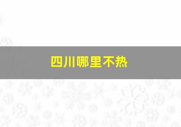 四川哪里不热