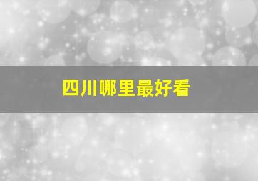 四川哪里最好看