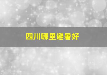 四川哪里避暑好