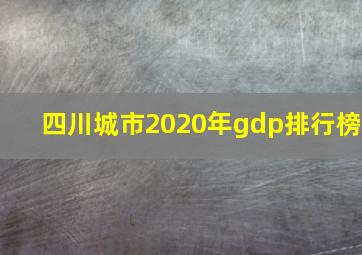 四川城市2020年gdp排行榜