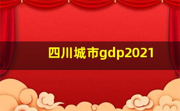 四川城市gdp2021