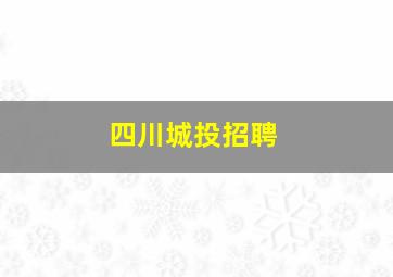 四川城投招聘