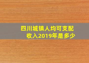 四川城镇人均可支配收入2019年是多少