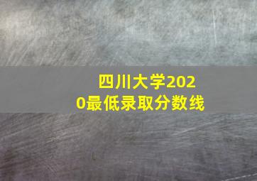 四川大学2020最低录取分数线