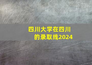 四川大学在四川的录取线2024