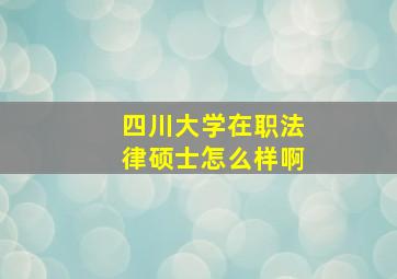 四川大学在职法律硕士怎么样啊