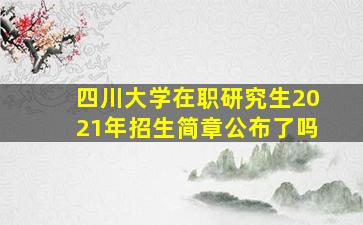 四川大学在职研究生2021年招生简章公布了吗