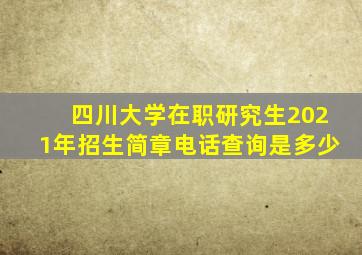 四川大学在职研究生2021年招生简章电话查询是多少