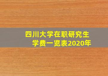 四川大学在职研究生学费一览表2020年