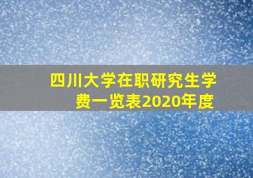 四川大学在职研究生学费一览表2020年度