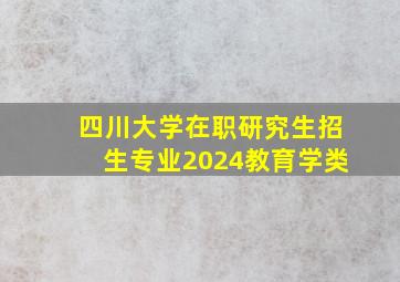 四川大学在职研究生招生专业2024教育学类