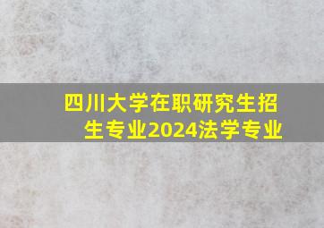 四川大学在职研究生招生专业2024法学专业