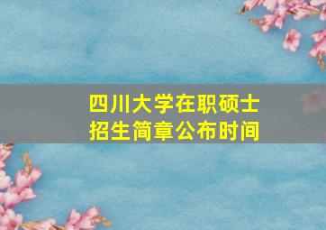 四川大学在职硕士招生简章公布时间