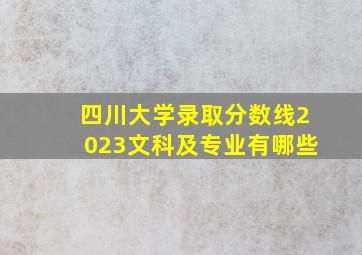 四川大学录取分数线2023文科及专业有哪些