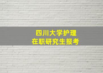 四川大学护理在职研究生报考