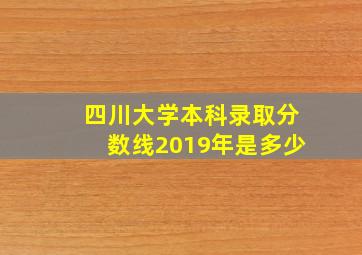 四川大学本科录取分数线2019年是多少