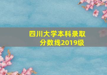 四川大学本科录取分数线2019级