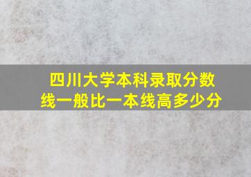 四川大学本科录取分数线一般比一本线高多少分