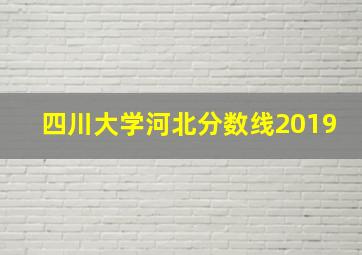 四川大学河北分数线2019